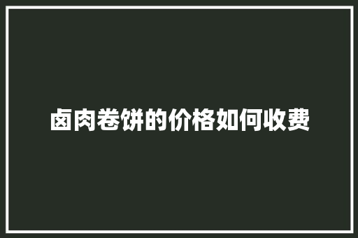 卤肉卷饼的价格如何收费