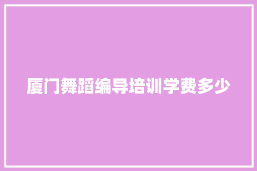 厦门舞蹈编导培训学费多少