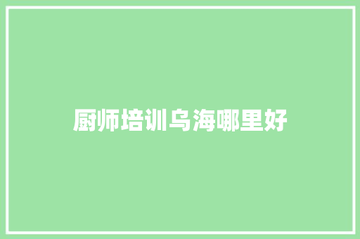 厨师培训乌海哪里好