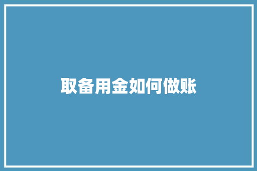 取备用金如何做账 特写稿