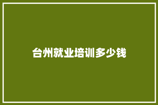 台州就业培训多少钱