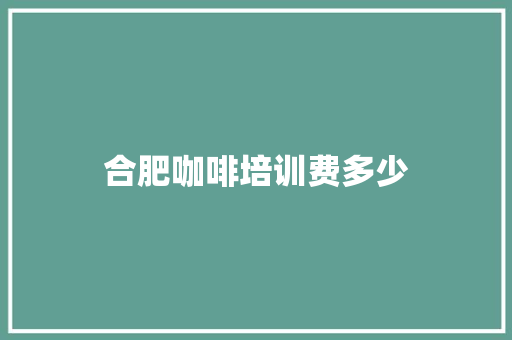 合肥咖啡培训费多少 工作类