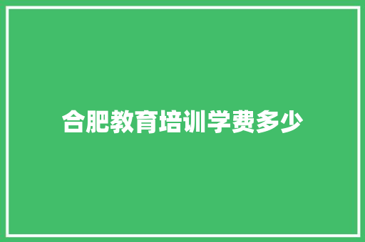 合肥教育培训学费多少 工作类