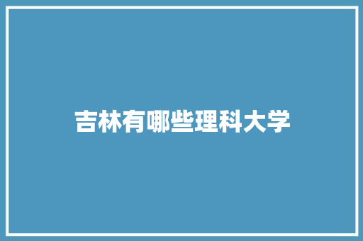 吉林有哪些理科大学 生活感悟