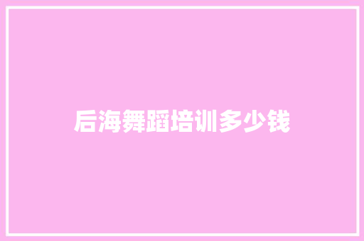 后海舞蹈培训多少钱
