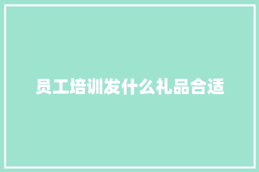 员工培训发什么礼品合适 工作总结