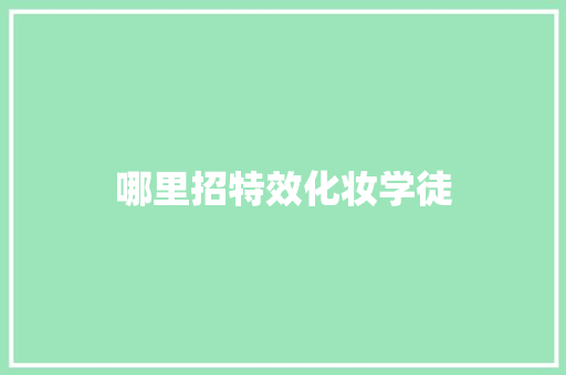哪里招特效化妆学徒 工作报告