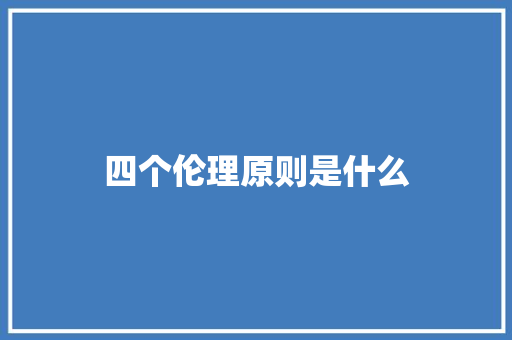 四个伦理原则是什么 工作类
