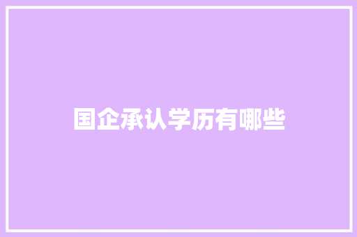 国企承认学历有哪些 采访稿