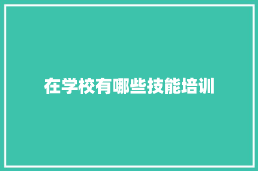 在学校有哪些技能培训