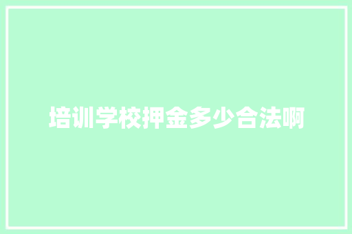培训学校押金多少合法啊