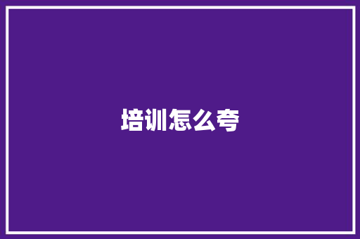 培训怎么夸 工作总结