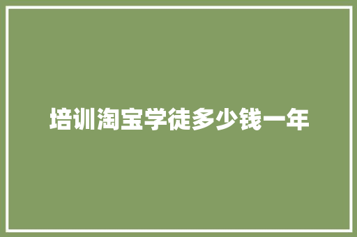 培训淘宝学徒多少钱一年 工作类