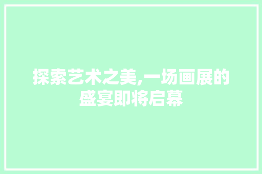 探索艺术之美,一场画展的盛宴即将启幕
