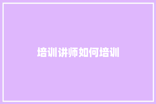 培训讲师如何培训 商业文稿