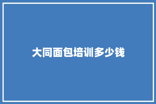 大同面包培训多少钱