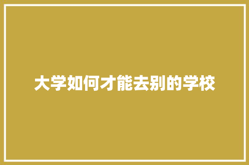 大学如何才能去别的学校