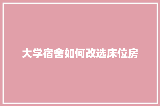 大学宿舍如何改选床位房