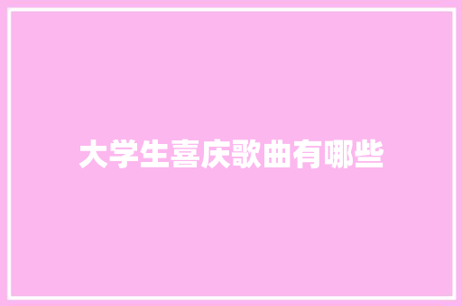 大学生喜庆歌曲有哪些