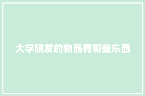 大学研发的物品有哪些东西