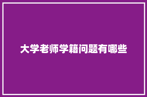 大学老师学籍问题有哪些 商业文稿