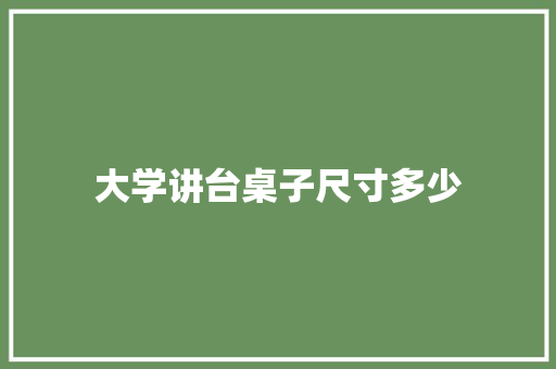 大学讲台桌子尺寸多少