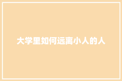 大学里如何远离小人的人 特写稿