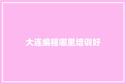 大连编程哪里培训好 生活随笔