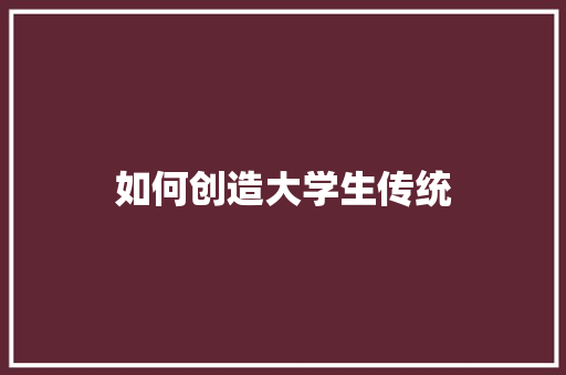 如何创造大学生传统