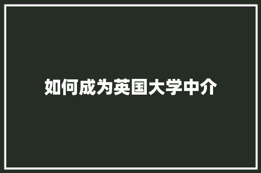 如何成为英国大学中介