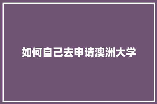 如何自己去申请澳洲大学 特写稿