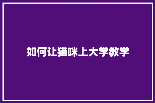 如何让猫咪上大学教学 商业文稿