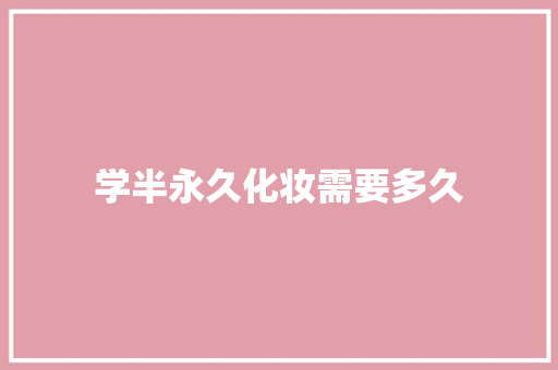 学半永久化妆需要多久