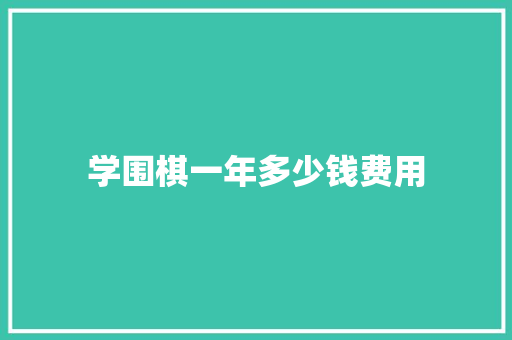 学围棋一年多少钱费用