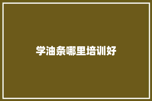 学油条哪里培训好