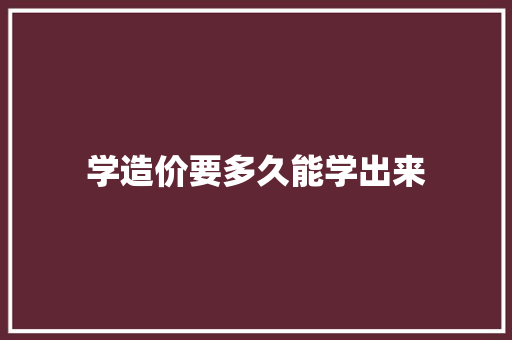 学造价要多久能学出来