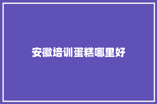 安徽培训蛋糕哪里好 工作类