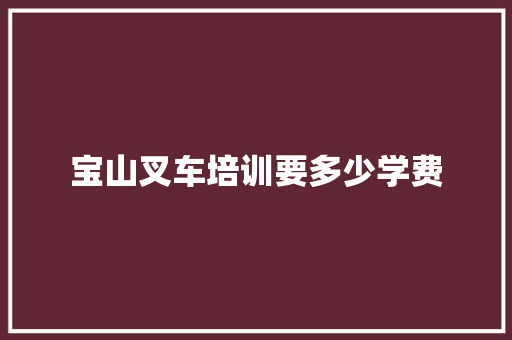 宝山叉车培训要多少学费