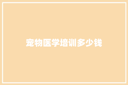 宠物医学培训多少钱