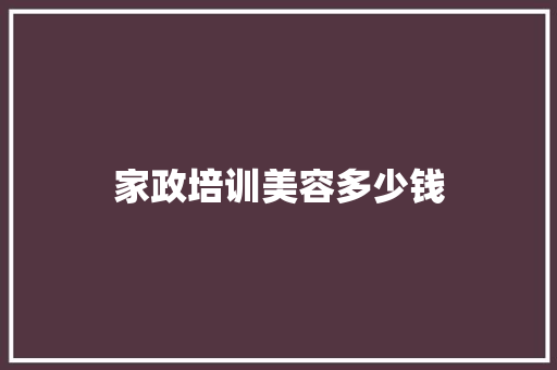 家政培训美容多少钱