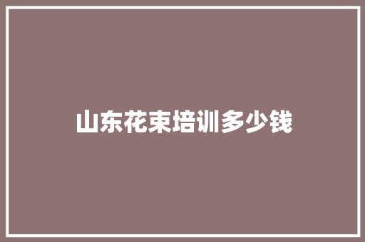山东花束培训多少钱