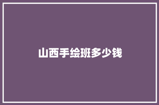 山西手绘班多少钱