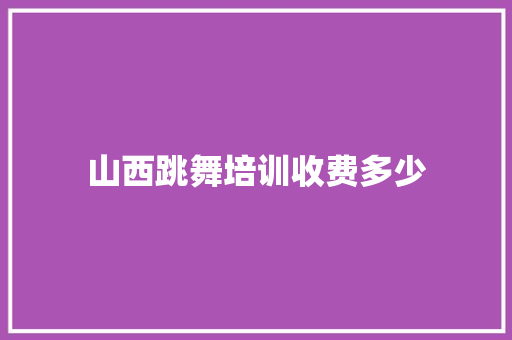 山西跳舞培训收费多少