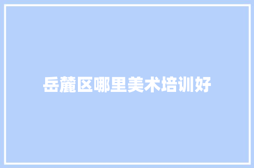 岳麓区哪里美术培训好