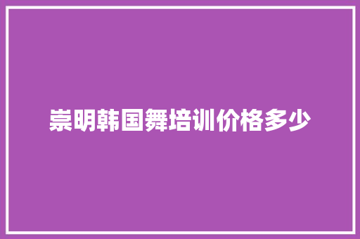 崇明韩国舞培训价格多少