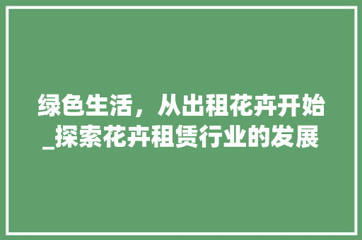 绿色生活，从出租花卉开始_探索花卉租赁行业的发展与未来