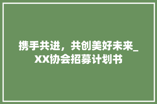 携手共进，共创美好未来_XX协会招募计划书