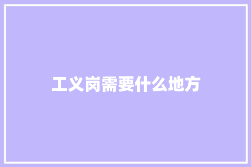工义岗需要什么地方 工作总结