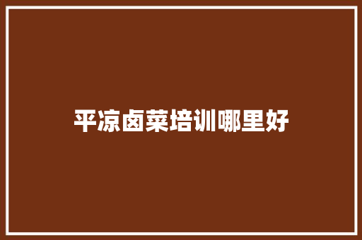 平凉卤菜培训哪里好 特写稿