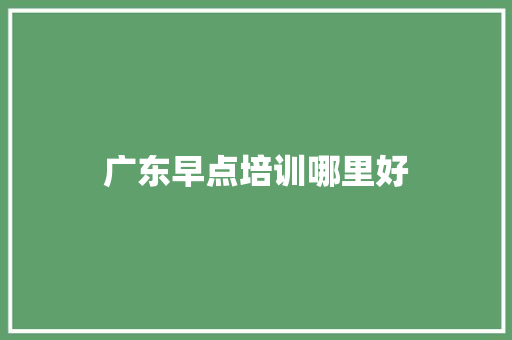 广东早点培训哪里好